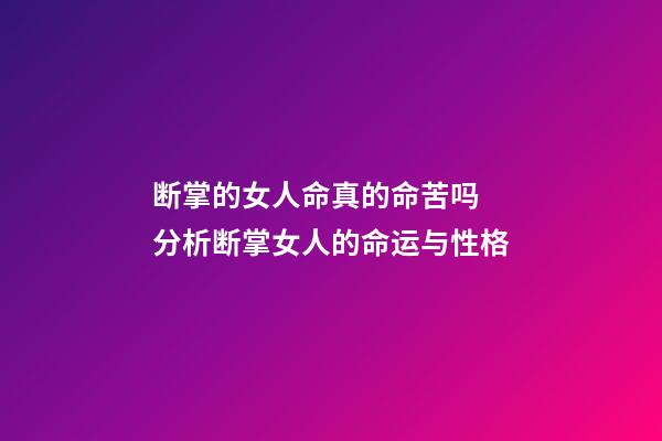 断掌的女人命真的命苦吗 分析断掌女人的命运与性格
